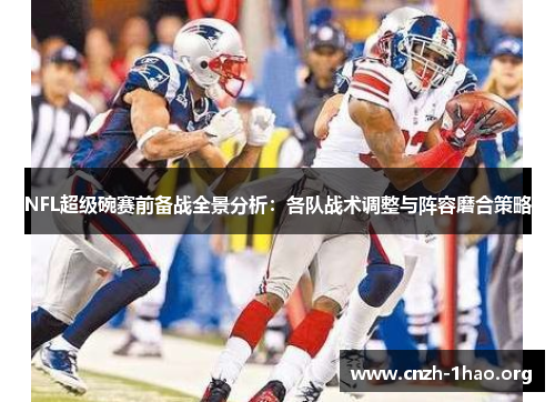 NFL超级碗赛前备战全景分析：各队战术调整与阵容磨合策略