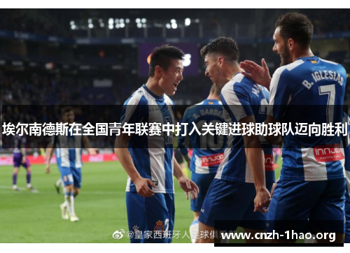 埃尔南德斯在全国青年联赛中打入关键进球助球队迈向胜利