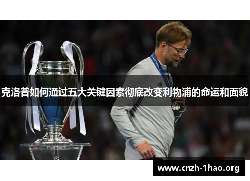 克洛普如何通过五大关键因素彻底改变利物浦的命运和面貌