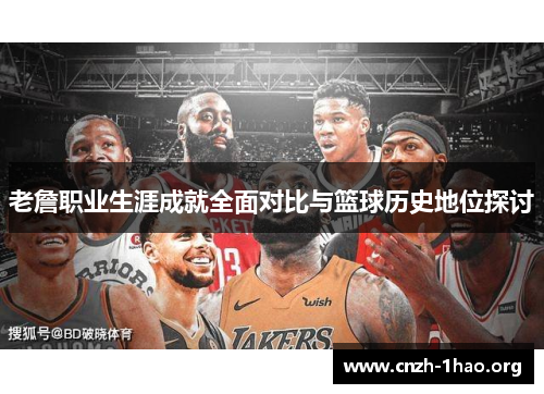 老詹职业生涯成就全面对比与篮球历史地位探讨