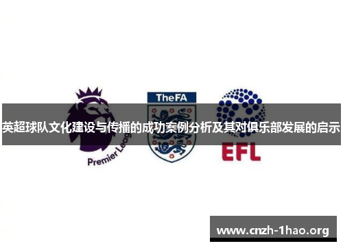 英超球队文化建设与传播的成功案例分析及其对俱乐部发展的启示