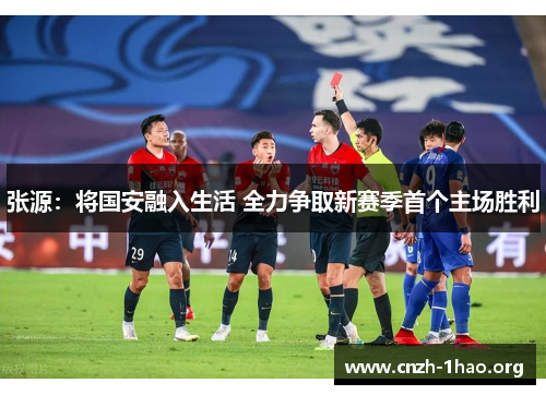 张源：将国安融入生活 全力争取新赛季首个主场胜利