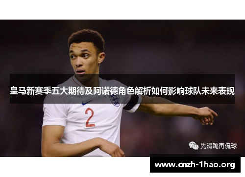 皇马新赛季五大期待及阿诺德角色解析如何影响球队未来表现