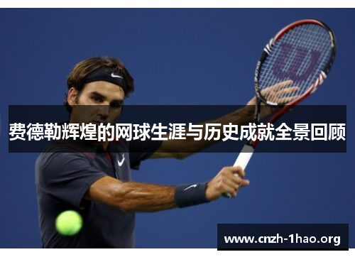 费德勒辉煌的网球生涯与历史成就全景回顾