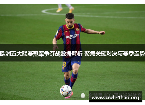 欧洲五大联赛冠军争夺战数据解析 聚焦关键对决与赛季走势