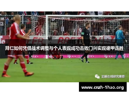 拜仁如何凭借战术调整与个人表现成功击败门兴实现德甲连胜