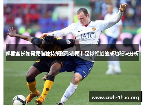 凯撒酋长如何凭借独特策略称霸南非足球领域的成功秘诀分析