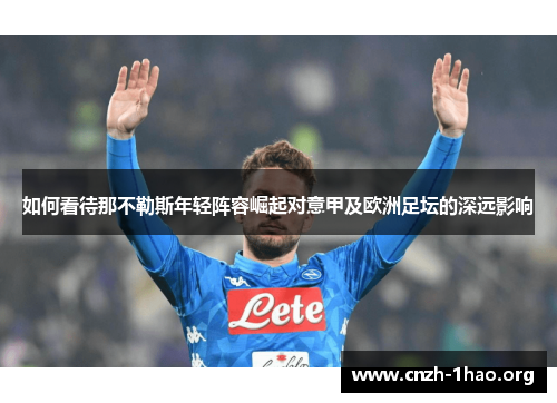 如何看待那不勒斯年轻阵容崛起对意甲及欧洲足坛的深远影响