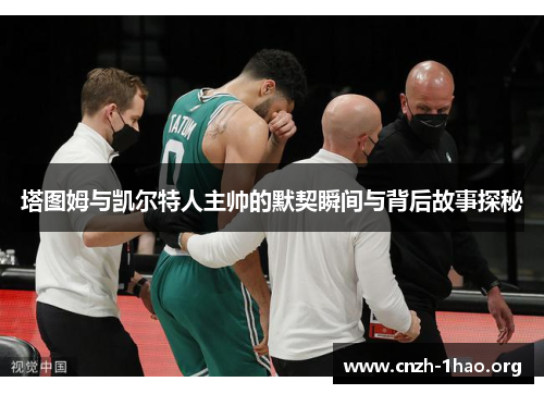 塔图姆与凯尔特人主帅的默契瞬间与背后故事探秘
