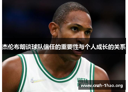 杰伦布朗谈球队信任的重要性与个人成长的关系