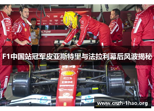 F1中国站冠军皮亚斯特里与法拉利幕后风波揭秘