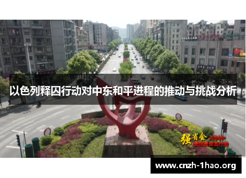 以色列释囚行动对中东和平进程的推动与挑战分析