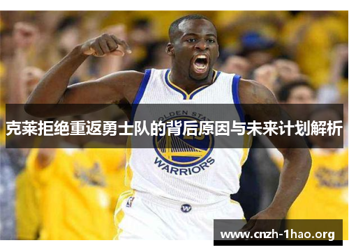 克莱拒绝重返勇士队的背后原因与未来计划解析