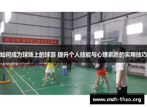 如何成为球场上的球霸 提升个人技能与心理素质的实用技巧