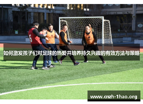 如何激发孩子们对足球的热爱并培养持久兴趣的有效方法与策略
