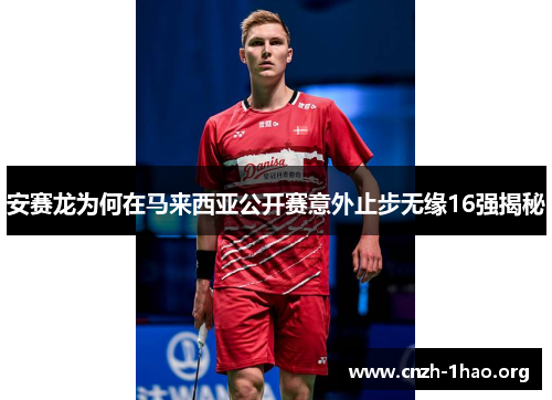 安赛龙为何在马来西亚公开赛意外止步无缘16强揭秘