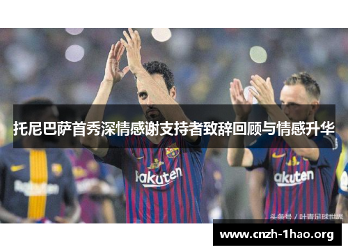 托尼巴萨首秀深情感谢支持者致辞回顾与情感升华