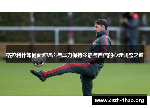 格拉利什如何面对嘘声与压力保持冷静与自信的心理调整之道