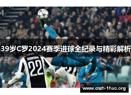 39岁C罗2024赛季进球全纪录与精彩解析