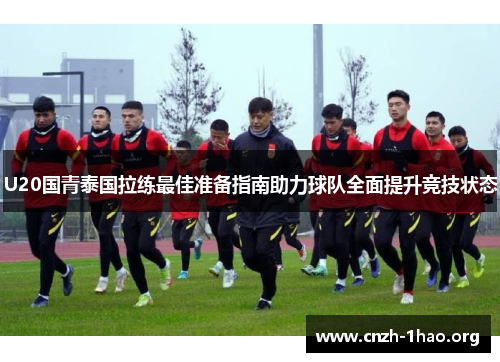 U20国青泰国拉练最佳准备指南助力球队全面提升竞技状态