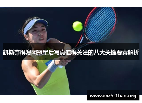 凯斯夺得澳网冠军后写真值得关注的八大关键要素解析