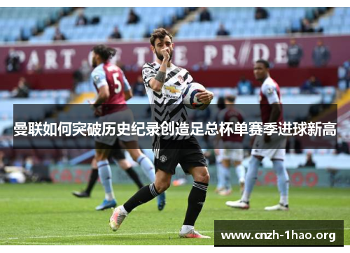 曼联如何突破历史纪录创造足总杯单赛季进球新高