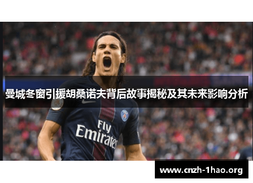 曼城冬窗引援胡桑诺夫背后故事揭秘及其未来影响分析