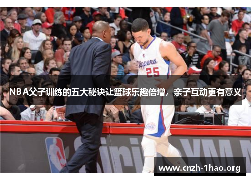 NBA父子训练的五大秘诀让篮球乐趣倍增，亲子互动更有意义