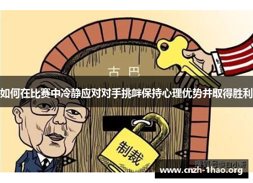 如何在比赛中冷静应对对手挑衅保持心理优势并取得胜利