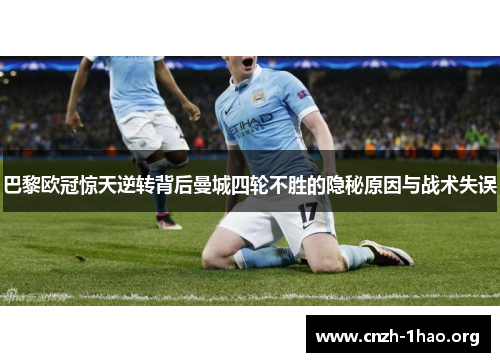 巴黎欧冠惊天逆转背后曼城四轮不胜的隐秘原因与战术失误