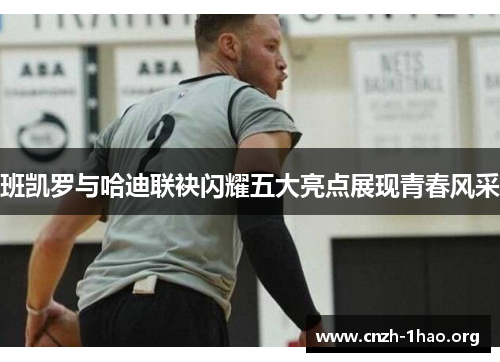 班凯罗与哈迪联袂闪耀五大亮点展现青春风采