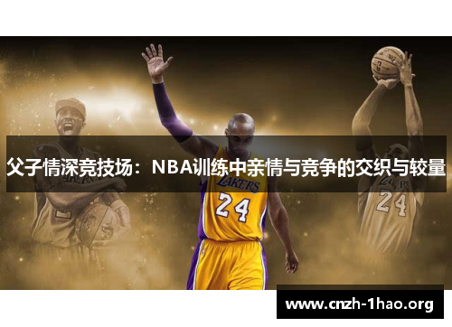 父子情深竞技场：NBA训练中亲情与竞争的交织与较量