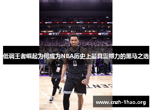 低调王者崛起为何成为NBA历史上最具震撼力的黑马之选