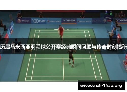 历届马来西亚羽毛球公开赛经典瞬间回顾与传奇时刻揭秘