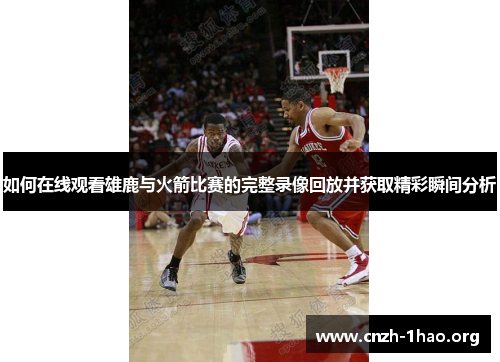 如何在线观看雄鹿与火箭比赛的完整录像回放并获取精彩瞬间分析