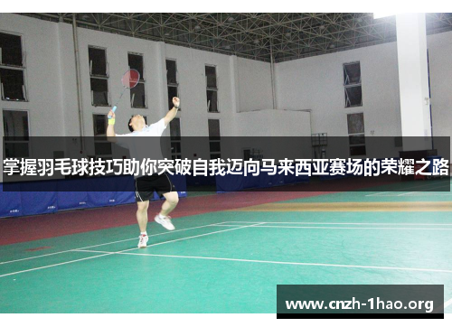 掌握羽毛球技巧助你突破自我迈向马来西亚赛场的荣耀之路