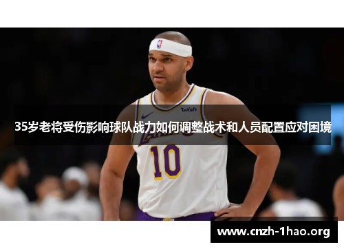 35岁老将受伤影响球队战力如何调整战术和人员配置应对困境