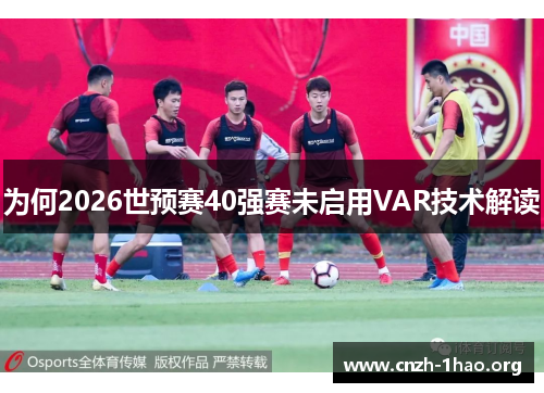 为何2026世预赛40强赛未启用VAR技术解读