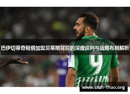 巴伊切蒂奇租借加盟贝蒂斯背后的深度谈判与战略布局解析