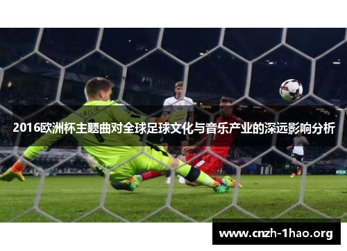 2016欧洲杯主题曲对全球足球文化与音乐产业的深远影响分析
