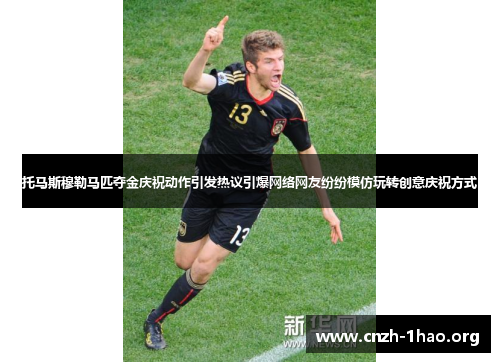 托马斯穆勒马匹夺金庆祝动作引发热议引爆网络网友纷纷模仿玩转创意庆祝方式