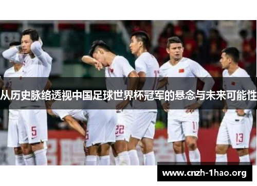 从历史脉络透视中国足球世界杯冠军的悬念与未来可能性