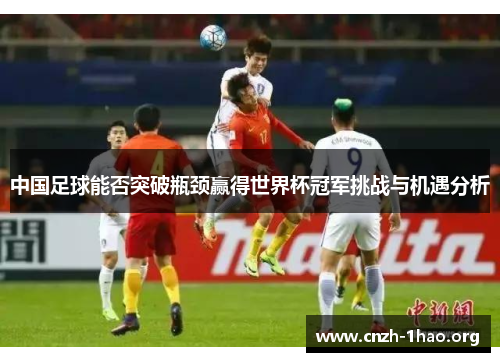 中国足球能否突破瓶颈赢得世界杯冠军挑战与机遇分析