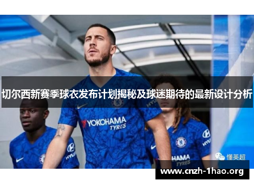 切尔西新赛季球衣发布计划揭秘及球迷期待的最新设计分析