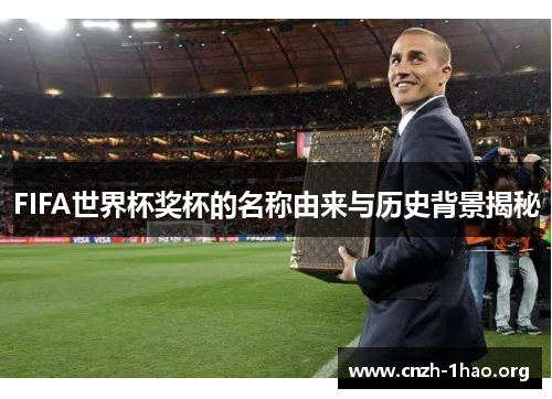 FIFA世界杯奖杯的名称由来与历史背景揭秘