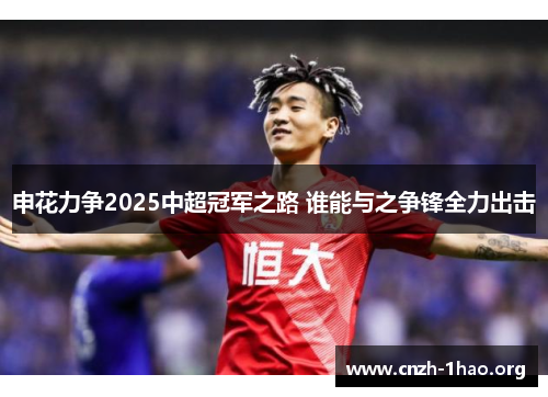 申花力争2025中超冠军之路 谁能与之争锋全力出击