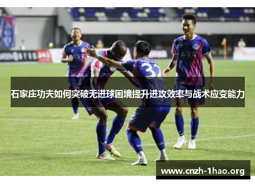 石家庄功夫如何突破无进球困境提升进攻效率与战术应变能力
