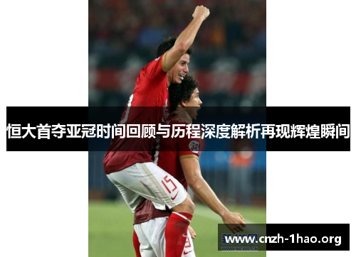 恒大首夺亚冠时间回顾与历程深度解析再现辉煌瞬间