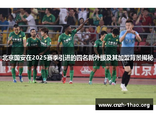 北京国安在2025赛季引进的四名新外援及其加盟背景揭秘