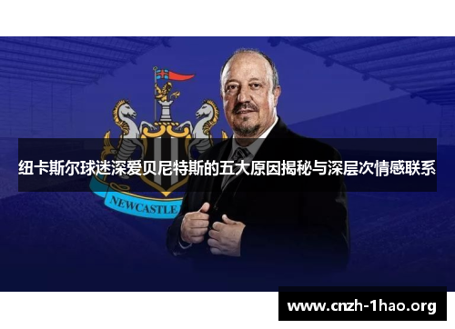 纽卡斯尔球迷深爱贝尼特斯的五大原因揭秘与深层次情感联系